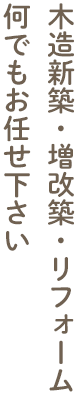 木造新築・増改築・リフォーム  何でもお任せ下さい